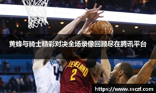 黄蜂与骑士精彩对决全场录像回顾尽在腾讯平台