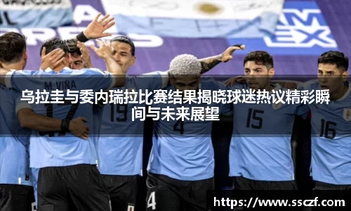 乌拉圭与委内瑞拉比赛结果揭晓球迷热议精彩瞬间与未来展望
