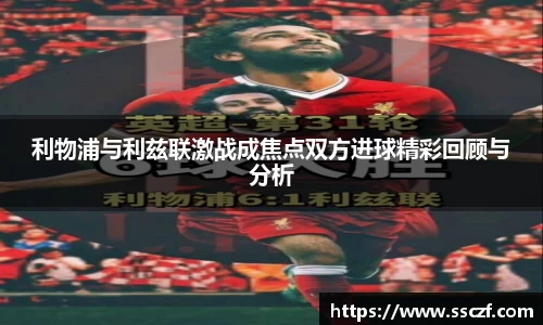 利物浦与利兹联激战成焦点双方进球精彩回顾与分析